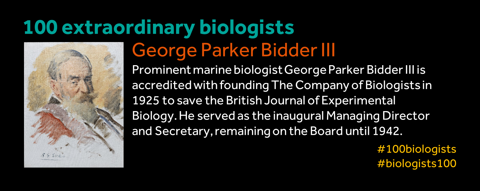 An image reading 100 extraordinary biologists. George Parker Bidder III. Prominent marine biology, Geroge Parker Bidder III is accredited with founding The Company of Biologists in 1925 to save the British Journal of Experimental Biology. He served as the inaugural Managing Director and Secretary, remaining on the Board until 1942. #100biologists #biologists100