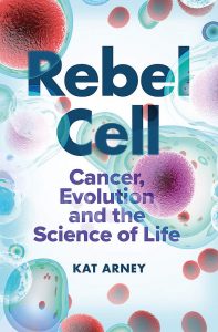 Book cover of "Rebel Cell: Cancer, Evolution and the Science of Life" by Kat Arney.